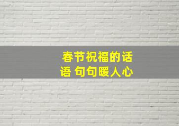 春节祝福的话语 句句暖人心